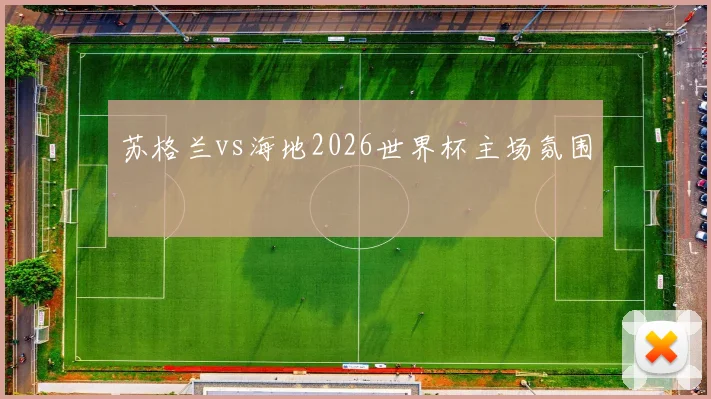 苏格兰vs海地2026世界杯主场氛围