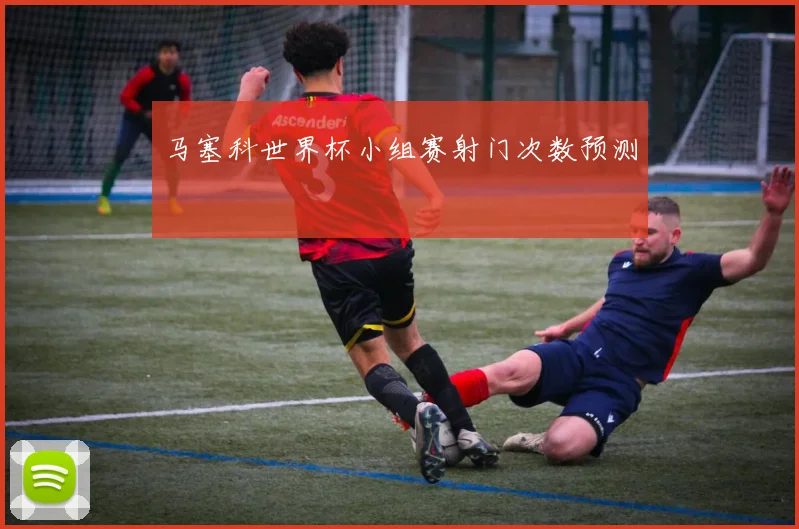 马塞科世界杯小组赛射门次数预测