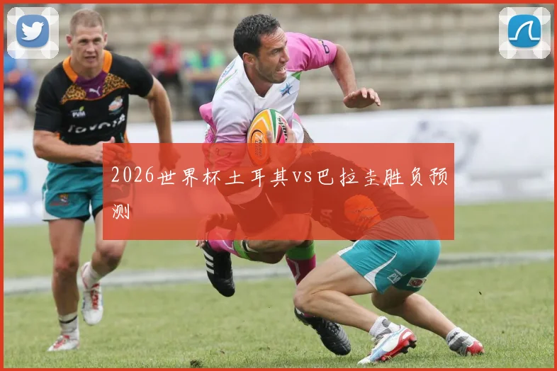 2026世界杯土耳其vs巴拉圭胜负预测