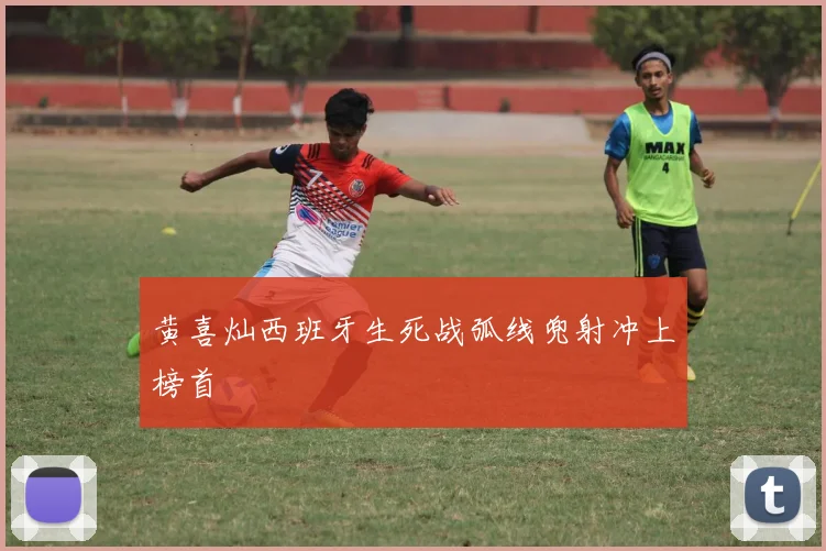 黄喜灿西班牙生死战弧线兜射冲上榜首