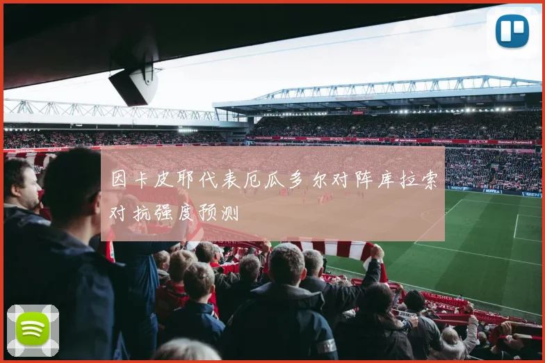 因卡皮耶代表厄瓜多尔对阵库拉索对抗强度预测