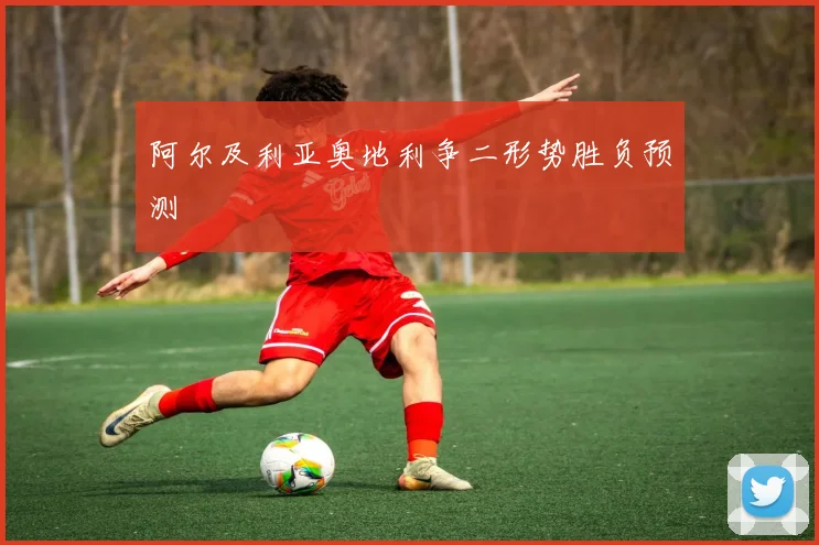 阿尔及利亚奥地利争二形势胜负预测
