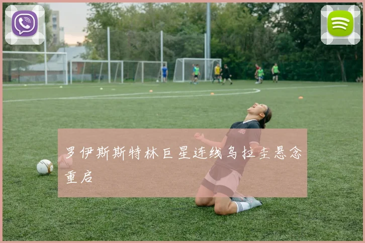 罗伊斯斯特林巨星连线乌拉圭悬念重启