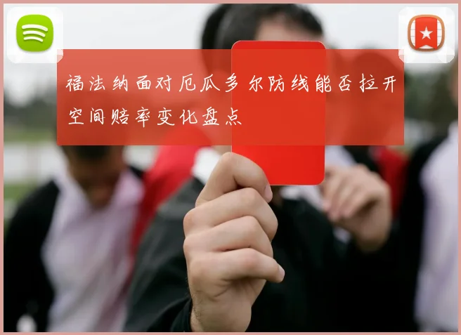 福法纳面对厄瓜多尔防线能否拉开空间赔率变化盘点