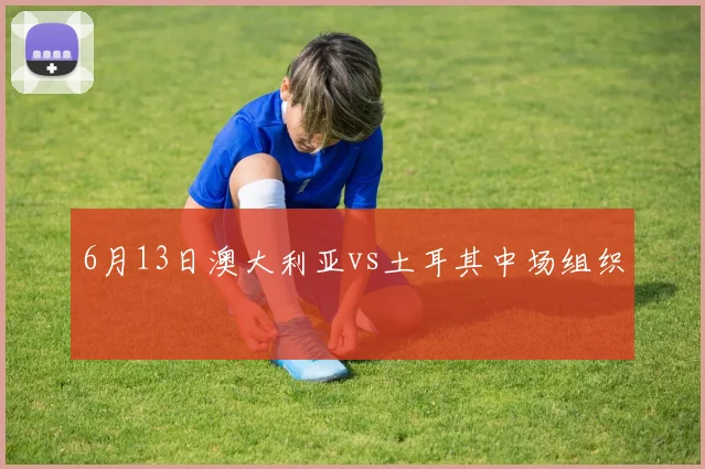 6月13日澳大利亚vs土耳其中场组织