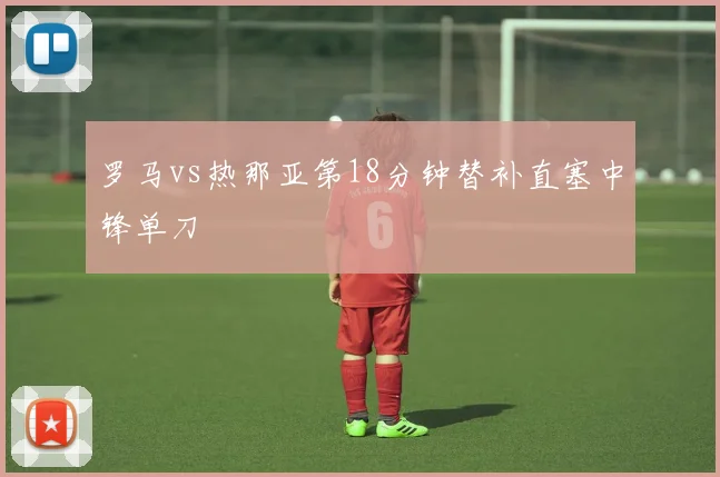 罗马vs热那亚第18分钟替补直塞中锋单刀