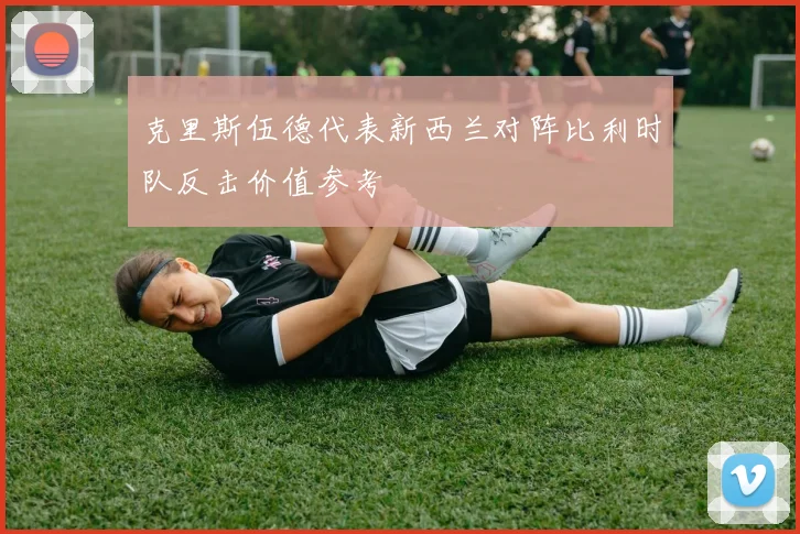 克里斯伍德代表新西兰对阵比利时队反击价值参考
