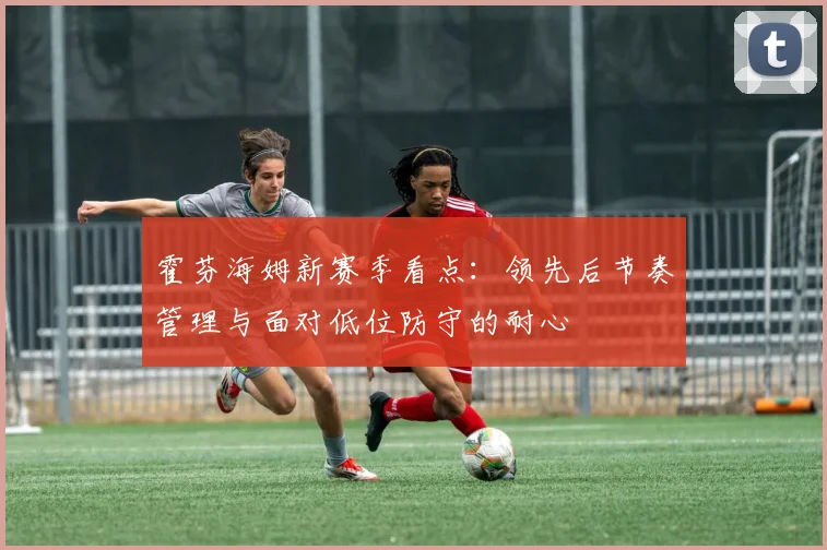 霍芬海姆新赛季看点：领先后节奏管理与面对低位防守的耐心