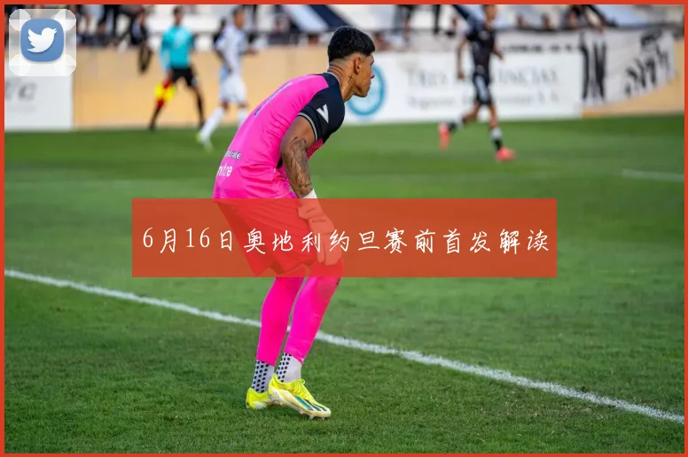 6月16日奥地利约旦赛前首发解读