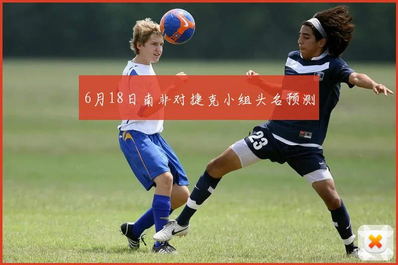 6月18日南非对捷克小组头名预测