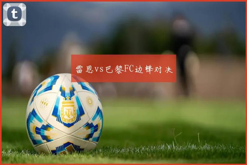 雷恩vs巴黎FC边锋对决