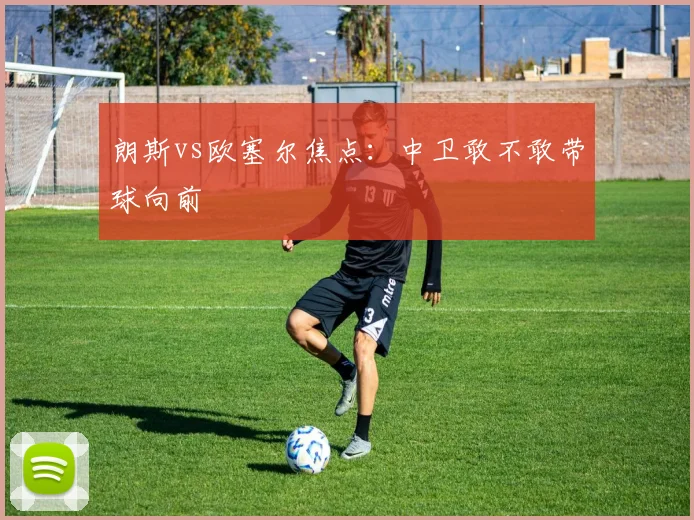 朗斯vs欧塞尔焦点：中卫敢不敢带球向前