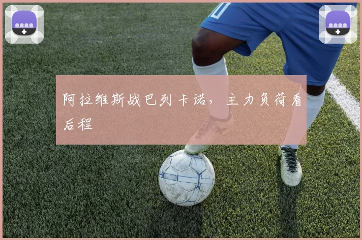 阿拉维斯战巴列卡诺，主力负荷看后程