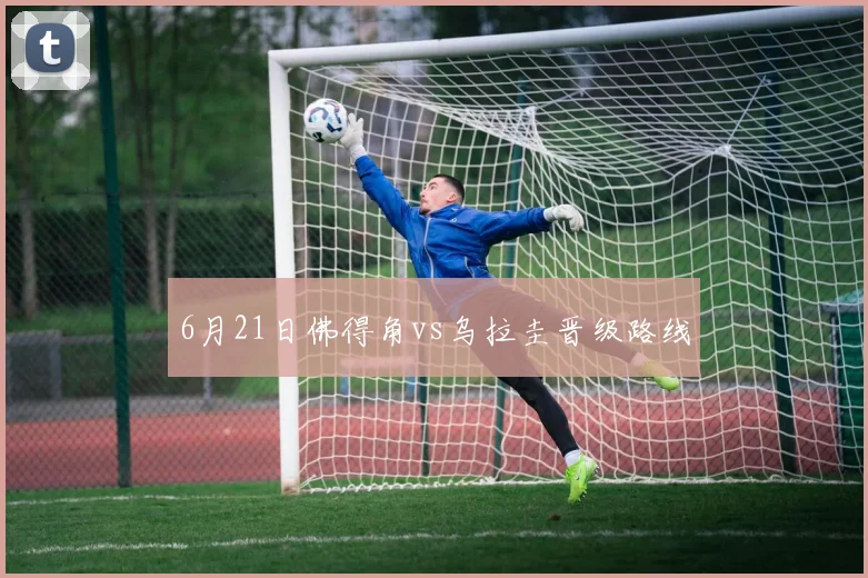 6月21日佛得角vs乌拉圭晋级路线