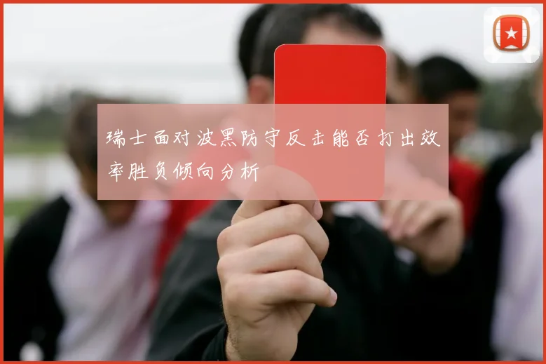 瑞士面对波黑防守反击能否打出效率胜负倾向分析