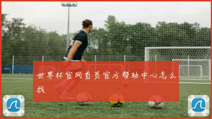 世界杯官网首页官方帮助中心怎么找
