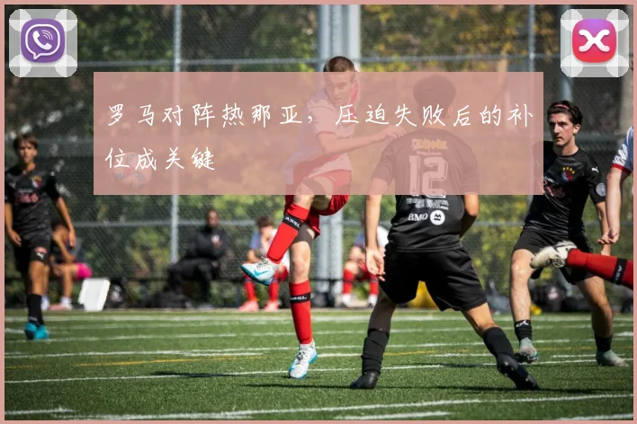 罗马对阵热那亚，压迫失败后的补位成关键