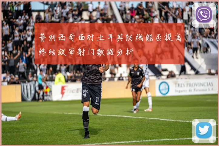 普利西奇面对土耳其防线能否提高终结效率射门数据分析