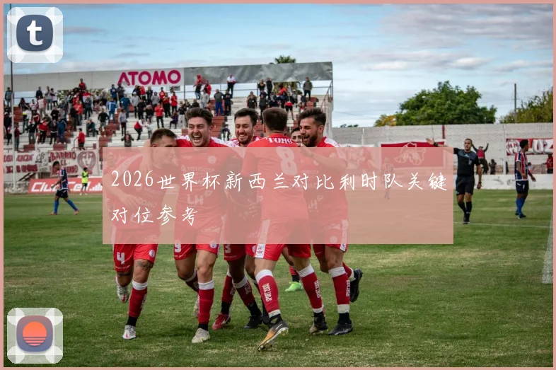 2026世界杯新西兰对比利时队关键对位参考