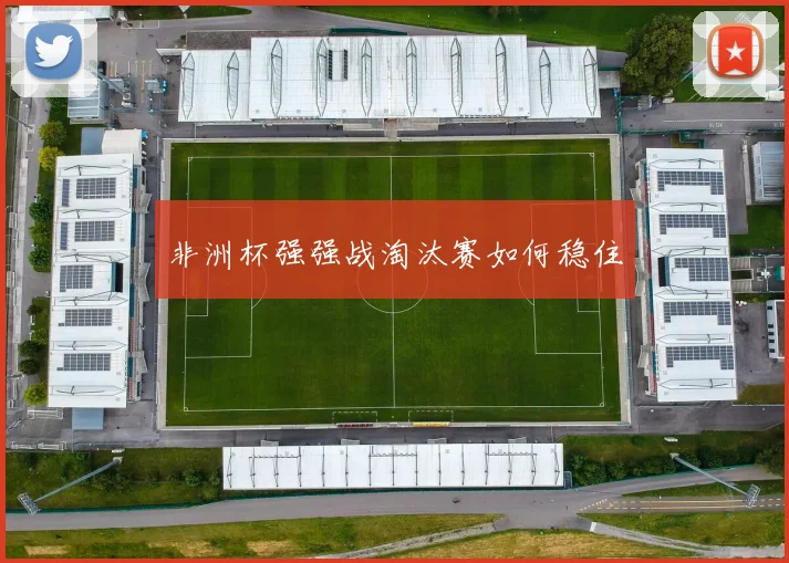 非洲杯强强战淘汰赛如何稳住