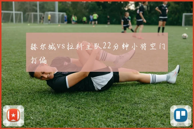 赫尔城vs拉科主队22分钟小将空门打偏