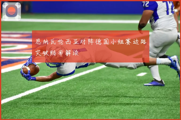 恩纳瓦伦西亚对阵德国小组赛边路突破赔率解读