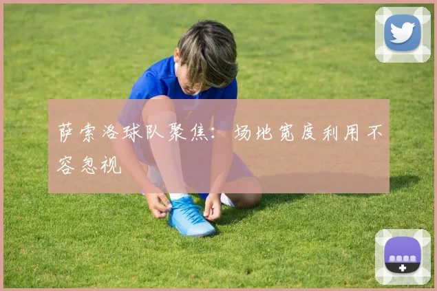 萨索洛球队聚焦：场地宽度利用不容忽视