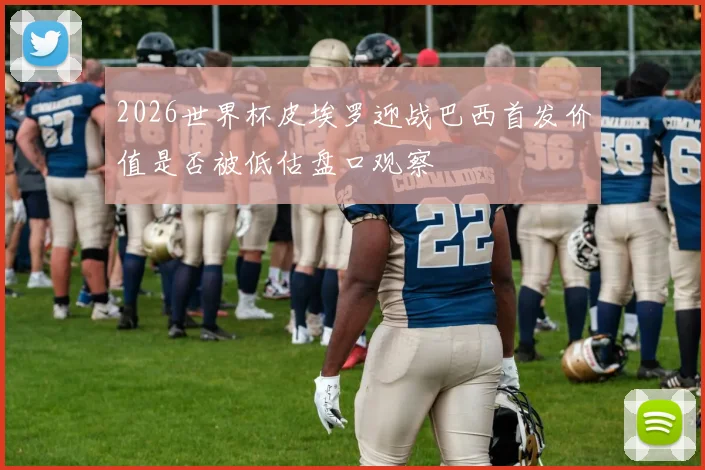 2026世界杯皮埃罗迎战巴西首发价值是否被低估盘口观察
