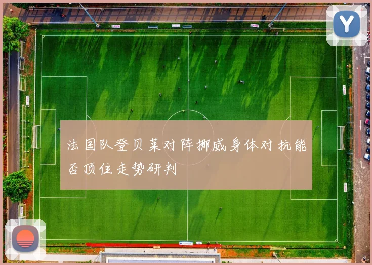 法国队登贝莱对阵挪威身体对抗能否顶住走势研判